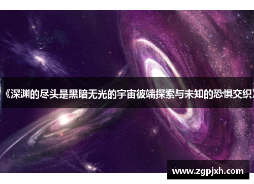 《深渊的尽头是黑暗无光的宇宙彼端探索与未知的恐惧交织》